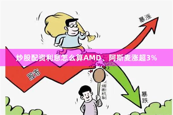 炒股配资利息怎么算AMD、阿斯麦涨超3%