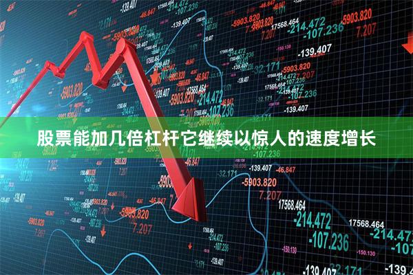 股票能加几倍杠杆它继续以惊人的速度增长