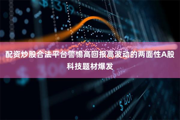 配资炒股合法平台警惕高回报高波动的两面性A股科技题材爆发