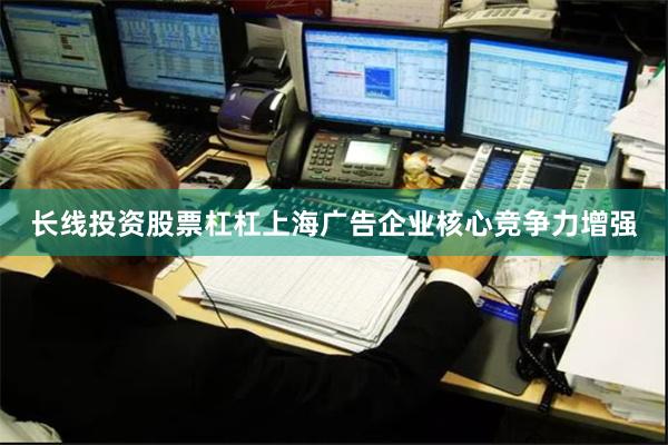 长线投资股票杠杠上海广告企业核心竞争力增强