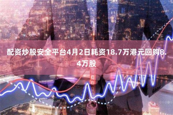 配资炒股安全平台4月2日耗资18.7万港元回购8.4万股