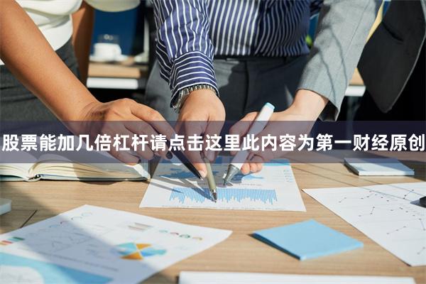 股票能加几倍杠杆请点击这里此内容为第一财经原创