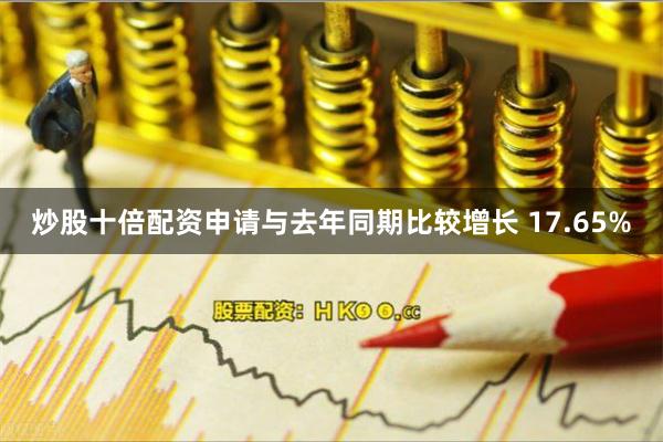 炒股十倍配资申请与去年同期比较增长 17.65%