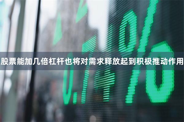 股票能加几倍杠杆也将对需求释放起到积极推动作用