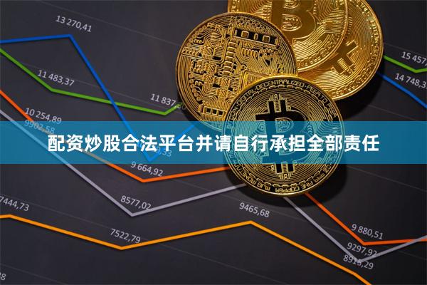 配资炒股合法平台并请自行承担全部责任