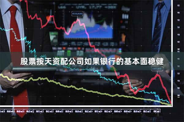 股票按天资配公司如果银行的基本面稳健