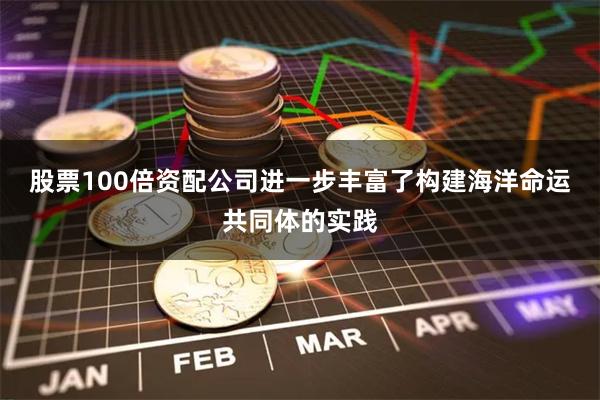 股票100倍资配公司进一步丰富了构建海洋命运共同体的实践
