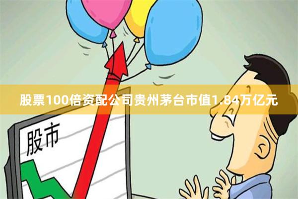 股票100倍资配公司贵州茅台市值1.84万亿元