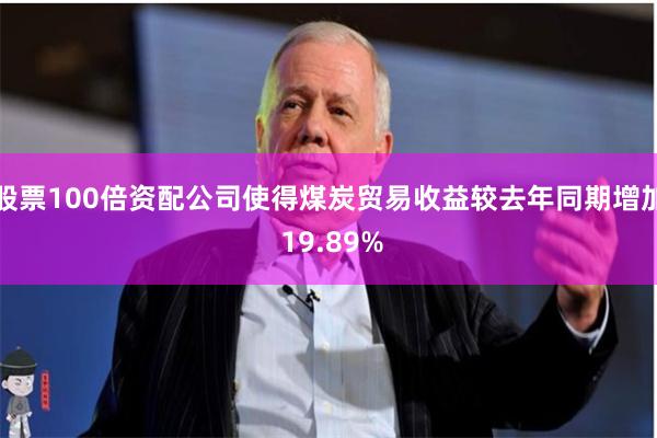 股票100倍资配公司使得煤炭贸易收益较去年同期增加 19.89%