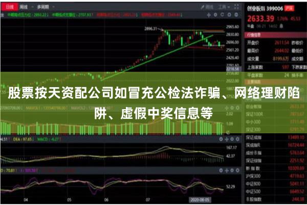 股票按天资配公司如冒充公检法诈骗、网络理财陷阱、虚假中奖