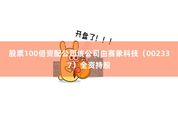 股票100倍资配公司该公司由赛象科技（002337）全资持股