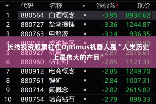 长线投资股票杠杠Optimus机器人是“人类历史上最伟大的产品”