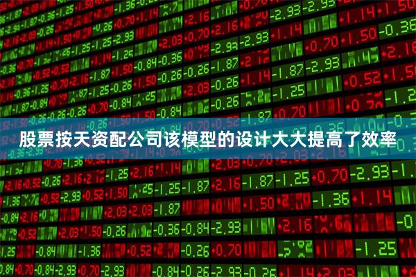 股票按天资配公司该模型的设计大大提高了效率