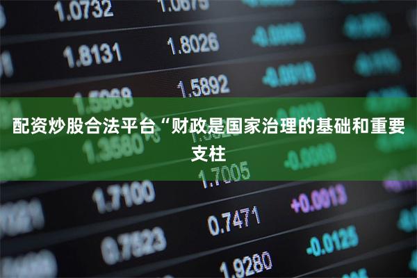 配资炒股合法平台 “财政是国家治理的基础和重要支柱