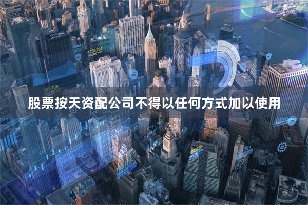股票按天资配公司不得以任何方式加以使用