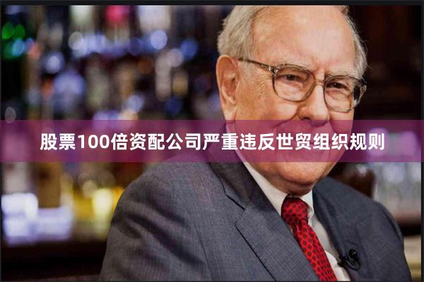 股票100倍资配公司严重违反世贸组织规则