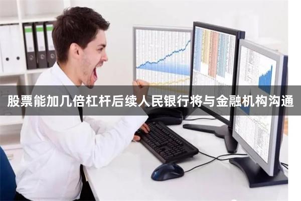 股票能加几倍杠杆后续人民银行将与金融机构沟通