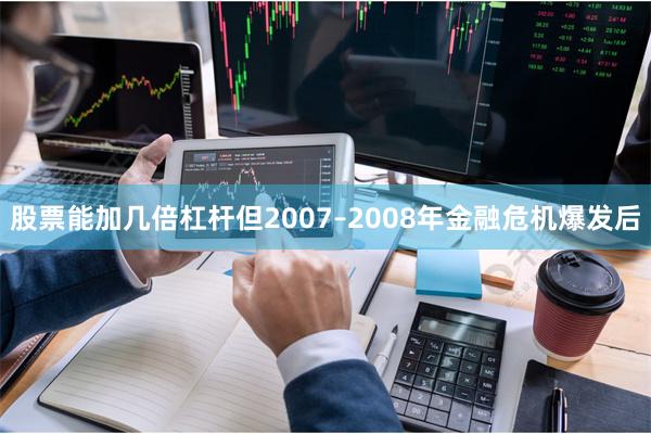 股票能加几倍杠杆但2007–2008年金融危机爆发后