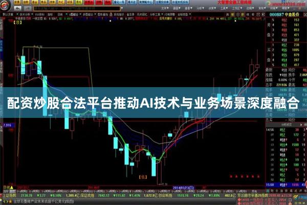 配资炒股合法平台推动AI技术与业务场景深度融合