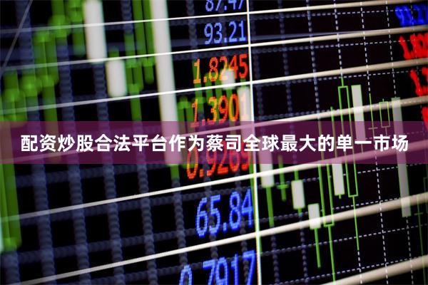 配资炒股合法平台作为蔡司全球最大的单一市场