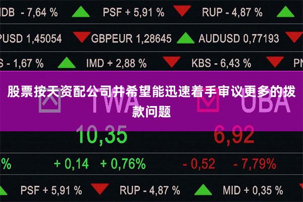 股票按天资配公司并希望能迅速着手审议更多的拨款问题