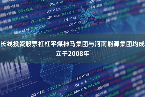 长线投资股票杠杠平煤神马集团与河南能源集团均成立于2008年