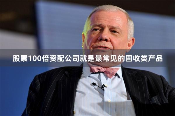 股票100倍资配公司就是最常见的固收类产品